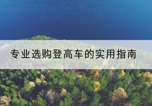 隆子电动登高车厂家推荐-专业选购登高车的实用指南