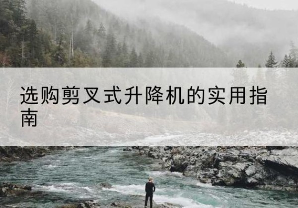隆子剪叉式升降机怎么选-选购剪叉式升降机的实用指南
