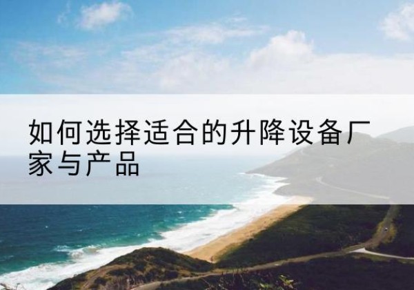 隆子电动升降平台厂家-如何选择适合的升降设备厂家与产品