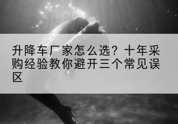隆子升降车厂家-怎么选？十年采购经验教你避开三个常见误区